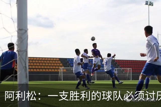 阿利松：一支胜利的球队必须讨厌丢球 前两届失利不会失去信心